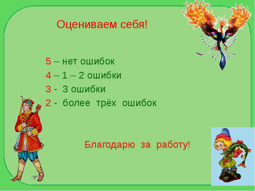 Оцениваем себя! 5 – нет ошибок 4 – 1 – 2 ошибки 3 - 3 ошибки 2 - более трёх о...