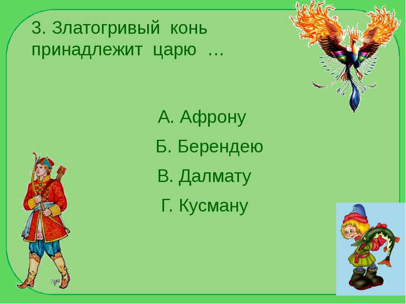 3. Златогривый конь принадлежит царю … А. Афрону Б. Берендею В. Далмату Г. Ку...