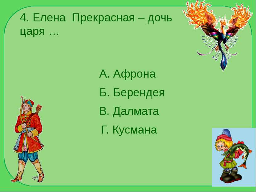 4. Елена Прекрасная – дочь царя … А. Афрона Б. Берендея В. Далмата Г. Кусмана