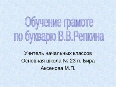 Учитель начальных классов Основная школа № 23 п. Бира Аксенова М.П.