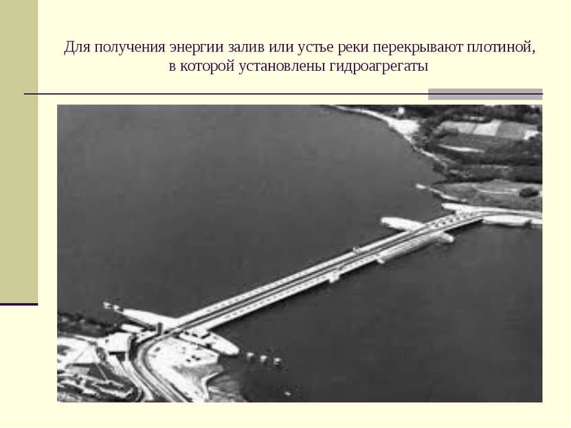 Для получения энергии залив или устье реки перекрывают плотиной, в которой ус...