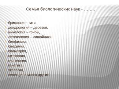 Семья биологических наук - …….. бриология – мхи, дендрология – деревья, микол...