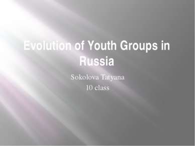 Evolution of Youth Groups in Russia Sokolova Tatyana 10 class