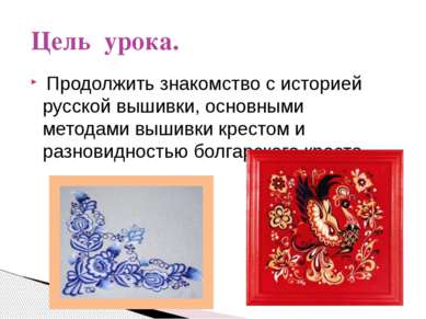 Продолжить знакомство с историей русской вышивки, основными методами вышивки ...