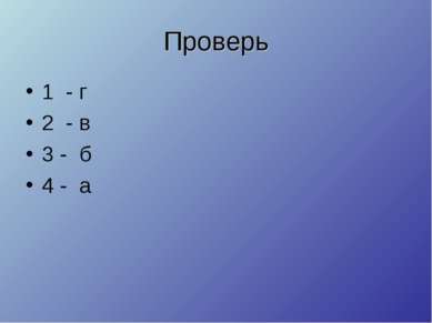 Проверь 1 - г 2 - в 3 - б 4 - а