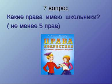 7 вопрос Какие права имею школьники? ( не менее 5 прав)