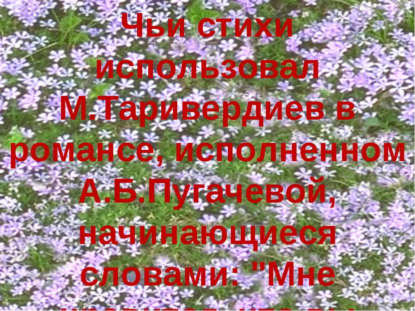 Чьи стихи использовал М.Таривердиев в романсе, исполненном А.Б.Пугачевой, нач...