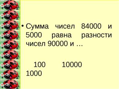 Сумма чисел 84000 и 5000 равна разности чисел 90000 и … 100 10000 1000