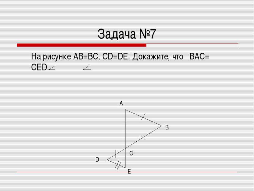 Задача №7 На рисунке AB=BC, CD=DE. Докажите, что BAC= CED. С E D В А