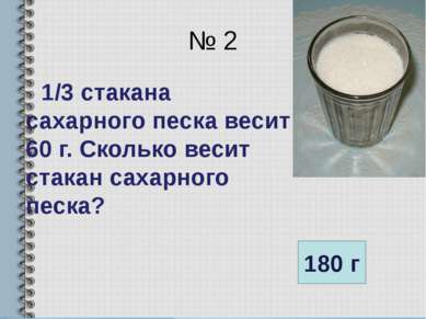 № 2 1/3 стакана сахарного песка весит 60 г. Сколько весит стакан сахарного пе...