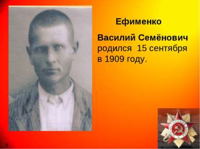 Ефименко Василий Семёнович родился 15 сентября в 1909 году. 6