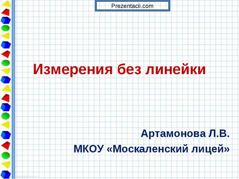 Измерения без линейки Артамонова Л.В. МКОУ «Москаленский лицей» Prezentacii.com