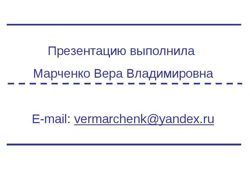 Презентацию выполнила Марченко Вера Владимировна E-mail: vermarchenk@yandex.ru