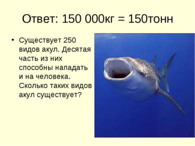 Ответ: 150 000кг = 150тонн Существует 250 видов акул. Десятая часть из них сп...