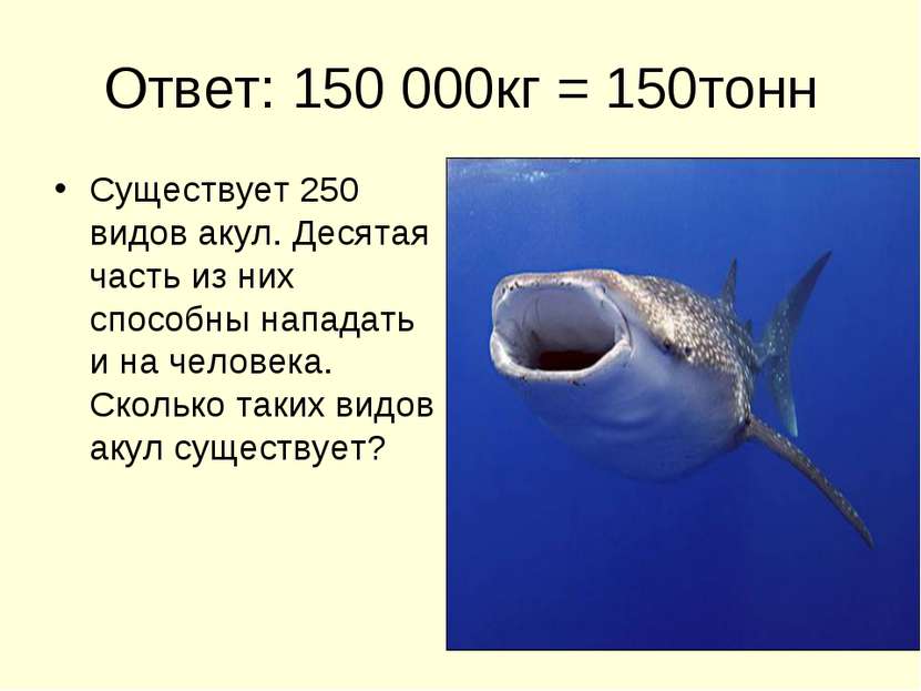 Ответ: 150 000кг = 150тонн Существует 250 видов акул. Десятая часть из них сп...