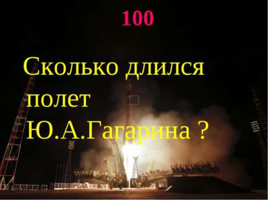 100 Сколько длился полет Ю.А.Гагарина ?
