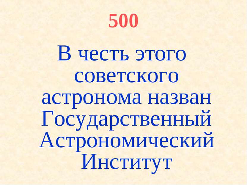 500 В честь этого советского астронома назван Государственный Астрономический...