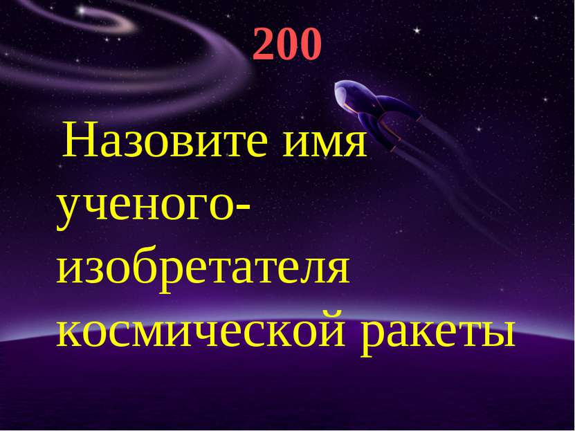 200 Назовите имя ученого-изобретателя космической ракеты