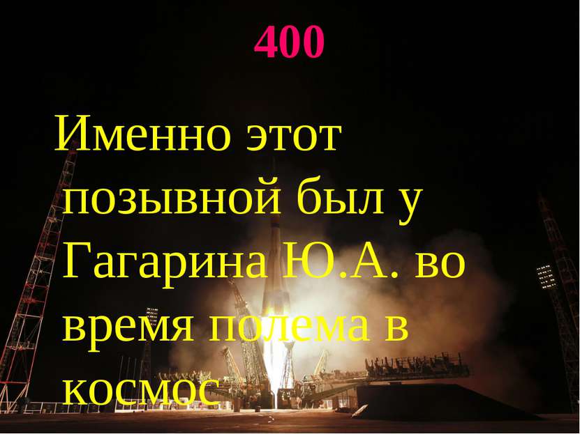 400 Именно этот позывной был у Гагарина Ю.А. во время полема в космос