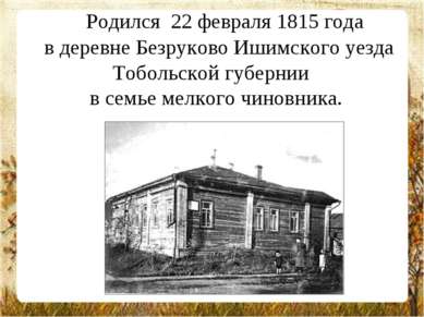    Родился 22 февраля 1815 года в деревне Безруково Ишимского уезда Тобольско...
