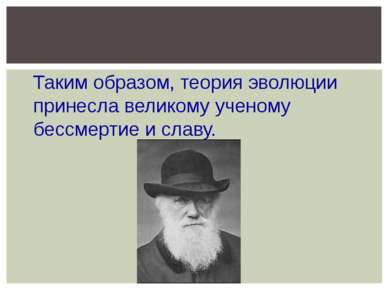 Таким образом, теория эволюции принесла великому ученому бессмертие и славу.