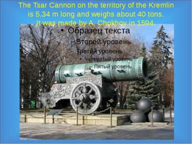 The Tsar Cannon on the territory of the Kremlin is 5.34 m long and weighs abo...