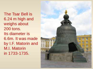 The Tsar Bell is 6.24 m high and weighs about 200 tons. Its diameter is 6.6m....