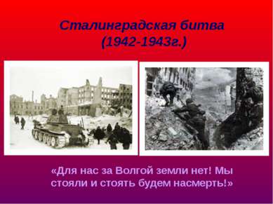 Сталинградская битва (1942-1943г.) «Для нас за Волгой земли нет! Мы стояли и ...