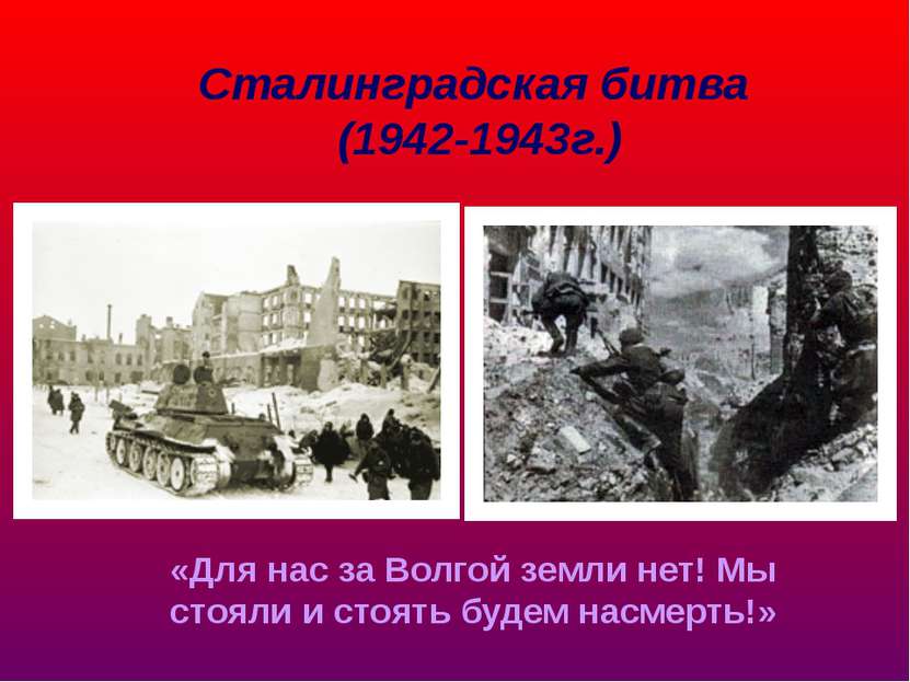 Сталинградская битва (1942-1943г.) «Для нас за Волгой земли нет! Мы стояли и ...