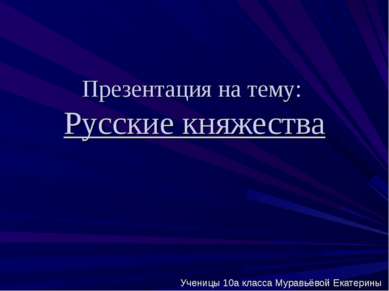 Презентация на тему: Русские княжества Ученицы 10а класса Муравьёвой Екатерины