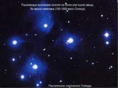 Рассеянные скопления состоят из сотен или тысяч звезд. Их масса невелика (100...