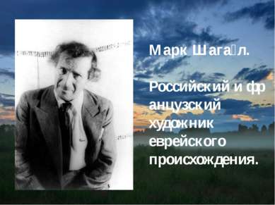 Марк Шага л. Российский и французский художник  еврейского  происхождения.