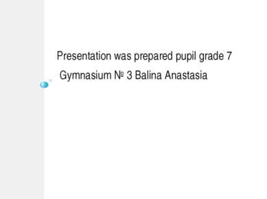 Presentation was prepared pupil grade 7 Gymnasium № 3 Balina Anastasia