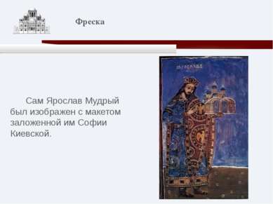 Сам Ярослав Мудрый был изображен с макетом заложенной им Софии Киевской. Фреска