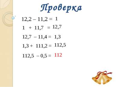 Проверка 12,2 – 11,2 = 1 1 + 11,7 = 12,7 12,7 – 11,4 = 1,3 1,3 + 111,2 = 112,...