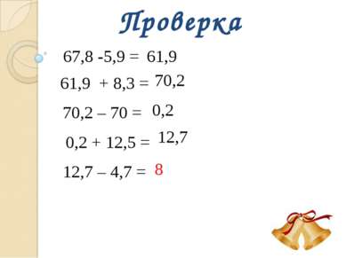 Проверка 67,8 -5,9 = 61,9 61,9 + 8,3 = 70,2 70,2 – 70 = 0,2 0,2 + 12,5 = 12,7...