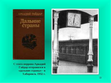 С этого перрона Аркадий Гайдар отправился в «дальние страны» - в Хабаровск. 1...