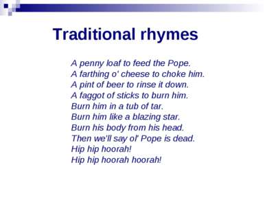 Traditional rhymes A penny loaf to feed the Pope. A farthing o' cheese to cho...
