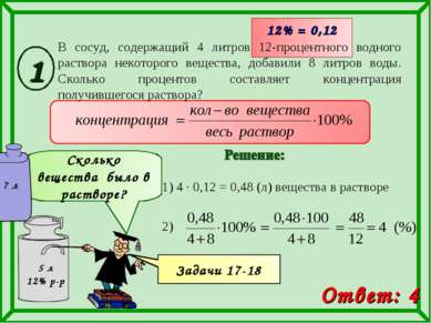1) 4 · 0,12 = 0,48 (л) вещества в растворе 12% = 0,12 Ответ: 4 Сколько вещест...