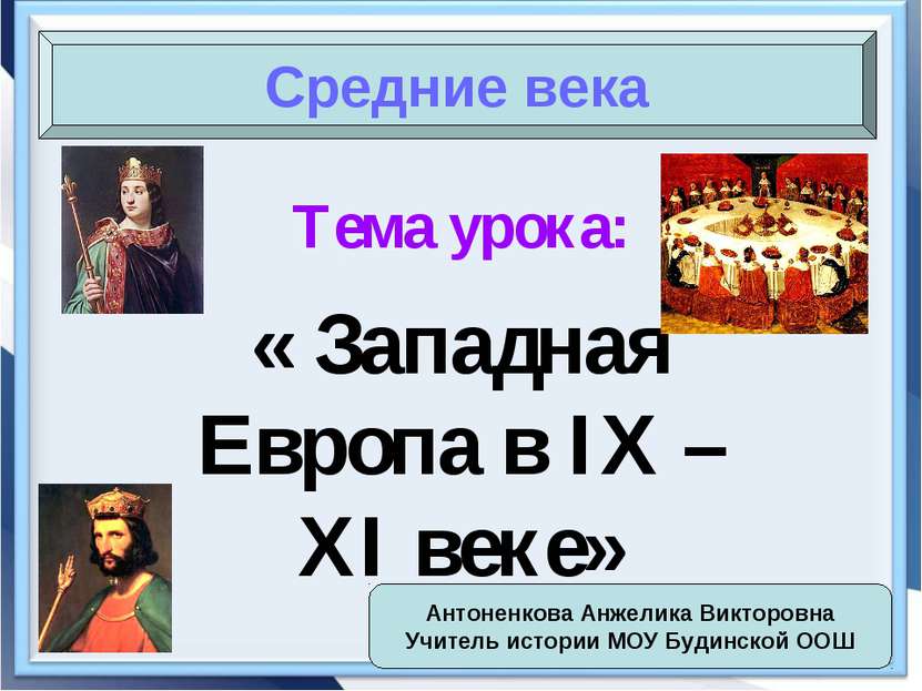 Тема урока: « Западная Европа в IX – XI веке» Средние века Антоненкова Анжели...