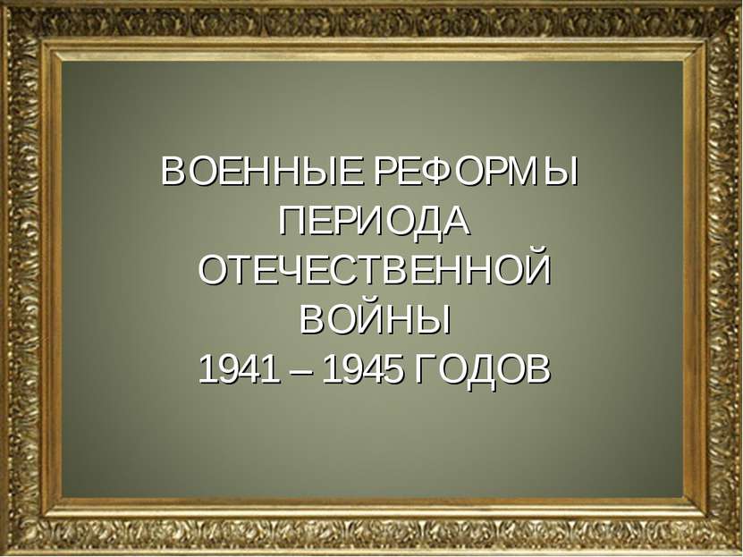 н ВОЕННЫЕ РЕФОРМЫ ПЕРИОДА ОТЕЧЕСТВЕННОЙ ВОЙНЫ 1941 – 1945 ГОДОВ