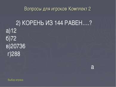 Вопросы для игроков Комплект 2 Выбор игрока 2) КОРЕНЬ ИЗ 144 РАВЕН….? а)12 б)...