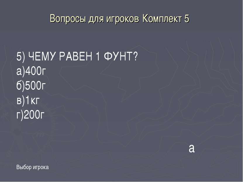 Вопросы для игроков Комплект 5 Выбор игрока а 5) ЧЕМУ РАВЕН 1 ФУНТ? а)400г б)...