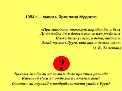 1054 г. – смерть Ярослава Мудрого «При этом-то, пожалуй, порядок бы и был, Да...