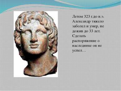 Летом 323 г.до н.э. Александр тяжело заболел и умер, не дожив до 33 лет. Сдел...