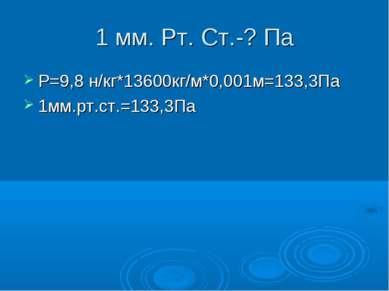 1 мм. Рт. Ст.-? Па Р=9,8 н/кг*13600кг/м*0,001м=133,3Па 1мм.рт.ст.=133,3Па