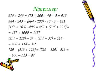 Например: 673 + 243 = 673 + 200 + 40 + 3 = 916 864 - 243 = (864 - 200) - 40 -...