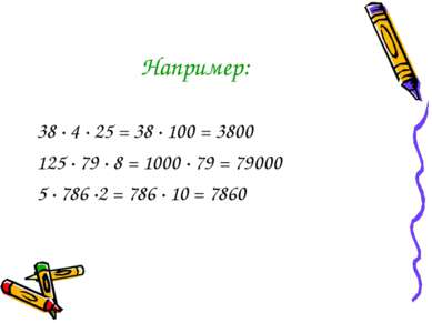 Например: 38 · 4 · 25 = 38 · 100 = 3800 125 · 79 · 8 = 1000 · 79 = 79000 5 · ...