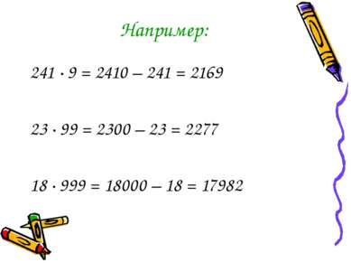 Например: 241 · 9 = 2410 – 241 = 2169 23 ∙ 99 = 2300 – 23 = 2277 18 ∙ 999 = 1...