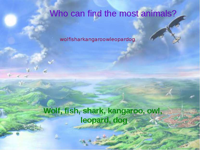 Who can find the most animals? wolfisharkangaroowleopardog Wolf, fish, shark,...